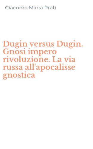 Dugin versus Dugin. Gnosi impero rivoluzione. La via russa all'apocalisse gnostica