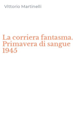 La corriera fantasma. Primavera di sangue 1945