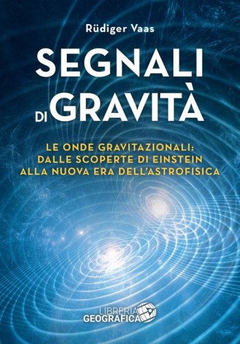 Segnali di gravit&agrave;. Le onde gravitazionali: dalle scoperte di Einstein alla nuova era dell'astrofisica
