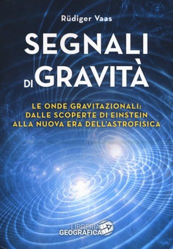 Segnali di gravit&agrave;. Le onde gravitazionali: dalle scoperte di Einstein alla nuova era dell'astrofisica