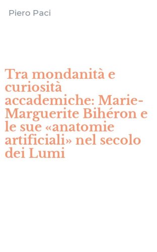 Tra mondanit&agrave; e curiosit&agrave; accademiche: Marie-Marguerite Bih&eacute;ron e le sue &laquo;anatomie artificiali&raquo; nel secolo dei Lumi
