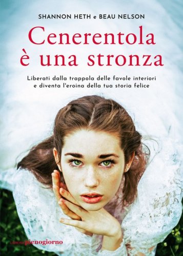Cenerentola &egrave; una stronza. Liberati dalla trappola delle favole interiori e diventa l'eroina della tua storia felice
