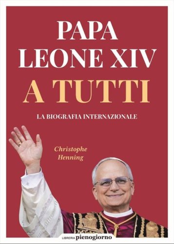 Papa Leone XIV. A tutti. La biografia internazionale