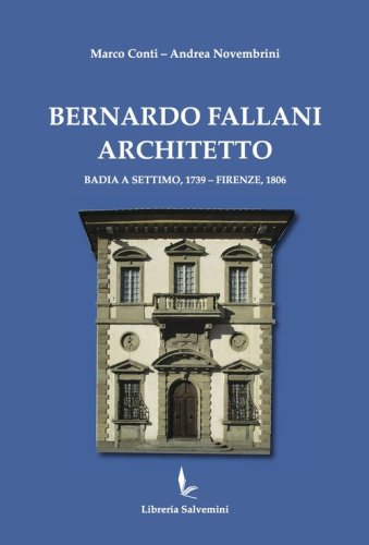 Bernardo Fallani architetto. Badia a Settimo, 1739 - Firenze, 1806