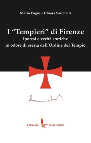 I &laquo;Tempieri&raquo; di Firenze. Ipotesi e verit&agrave; storiche in odore di eresia dell'Ordine del Tempio
