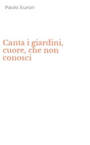 Canta i giardini, cuore, che non conosci