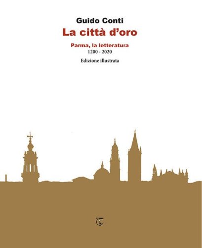 La citt&agrave; d'oro. Parma, la letteratura 1200 - 2020