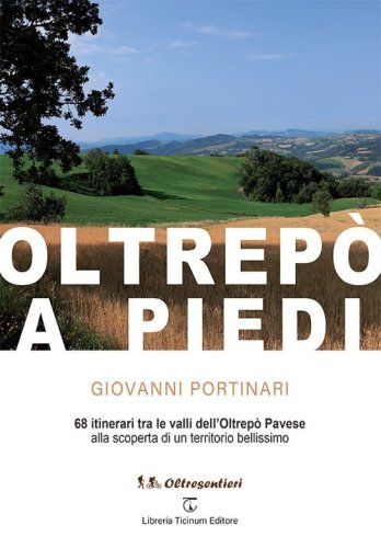 Oltrep&ograve; a piedi. 68 itinerari tra le valli dell'Oltrep&ograve; Pavese alla scoperta di un territorio bellissimo