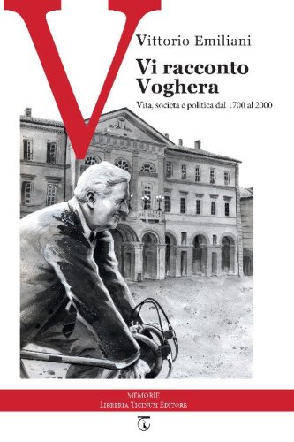 Vi racconto Voghera. Vita, societ&agrave; e politica dal 1700 al 2000