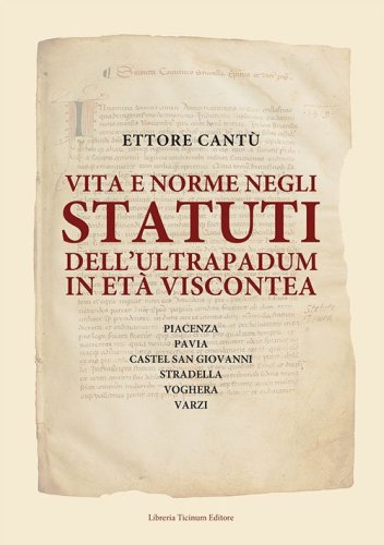 Vita e norme negli statuti dell'Ultrapadum in et&agrave; viscontea. Piacenza, Pavia, Castel San Giovanni, Stradella, Voghera, Varzi