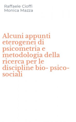 Alcuni appunti eterogenei di psicometria e metodologia della ricerca per le discipline bio-psico-sociali