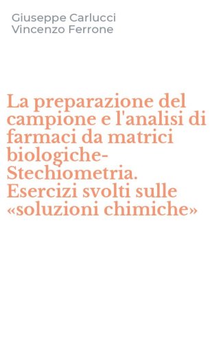 La preparazione del campione e l'analisi di farmaci da matrici biologiche-Stechiometria. Esercizi svolti sulle &laquo;soluzioni chimiche&raquo;