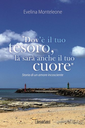 &laquo;Dov'&egrave; il tuo tesoro, l&agrave; sar&agrave; anche il tuo cuore&raquo;. Storia di un amore incosciente
