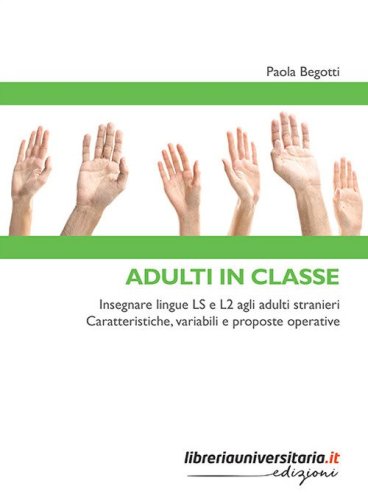 Adulti in classe. Insegnare lingue LS e L2 agli adulti stranieri. Caratteristiche, variabili e proposte operative