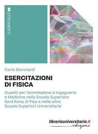 Esercitazioni di fisica. Quesiti per l'ammissione a Ingegneria e Medicina nella Scuola Superiore Sant'Anna di Pisa e nelle altre Scuole Superiori Universitarie