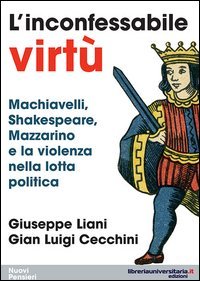 L'inconfessabile virt&ugrave;. Machiavelli, Shakespeare, Mazzarino e la violenza nella lotta politica