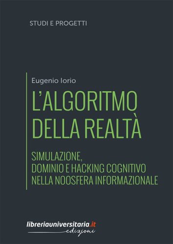 L'algoritmo della realt&agrave;. Simulazione, dominio e hacking cognitivo nella noosfera informazionale