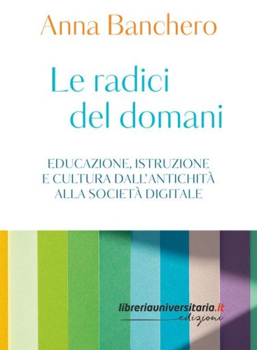 Le radici del domani. Educazione, istruzione e cultura dall'antichit&agrave; alla societ&agrave; digitale