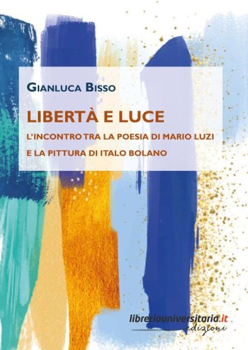 Libert&agrave; e luce. L'incontro tra la poesia di Mario Luzi e la pittura di Italo Bolano