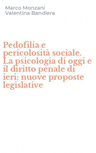 Pedofilia e pericolosit&agrave; sociale. La psicologia di oggi e il diritto penale di ieri: nuove proposte legislative