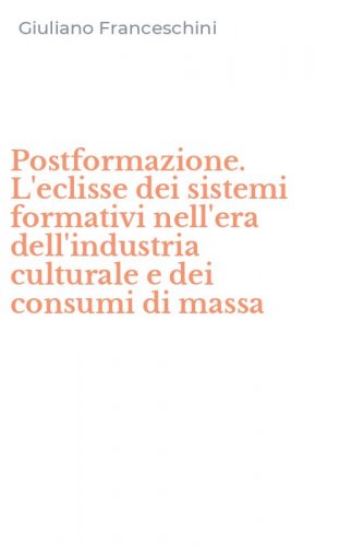 Postformazione. L'eclisse dei sistemi formativi nell'era dell'industria culturale e dei consumi di massa