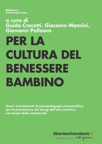 Per la cultura del benessere bambino. Nuovi orientamenti di psicopedagogia psicoanalitica per la prevenzione dei disagi dell'et&agrave; evolutiva nel tempo della complessit&agrave;