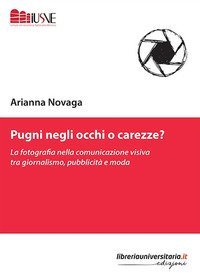 Pugni negli occhi o carezze? La fotografia nella comunicazione visiva tra giornalismo, pubblicit&agrave; e moda