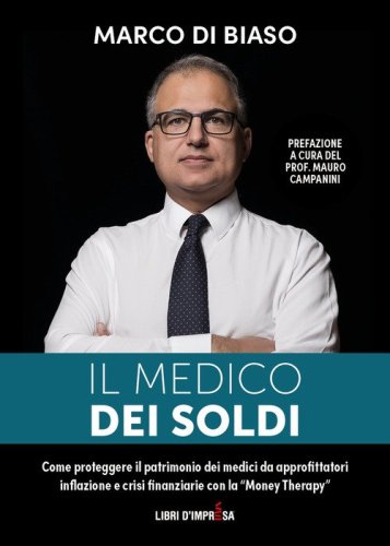 Il medico dei soldi. Come proteggere il patrimonio die medici da approfittatori, inflazione e crisi finanziarie con la &laquo;Money Therapy&raquo;