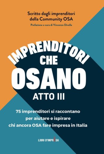 Imprenditori che osano. 75 imprenditori si raccontano per aiutare e ispirare chi ancora osa fare impresa in Italia