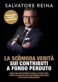 La scomoda verit&agrave; sui contributi a fondo perduto. Come fare investimenti (quasi) a costo zero riconoscendo i consulenti &laquo;fuffari&raquo; anche se non sai nulla di finanza agevolata e dei cavilli burocratici