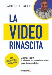 La video rinascita. Le storie e i segreti di chi ha dato una svolta alla sua attivit&agrave; grazie al video marketing.