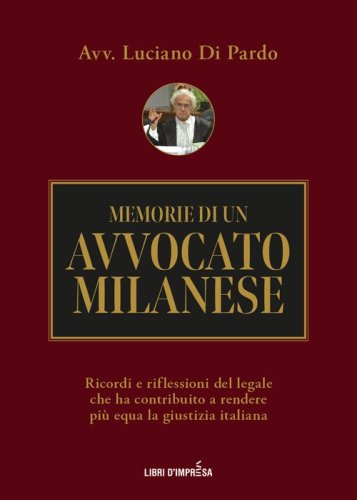 Memorie di un avvocato milanese. Ricordi e riflessioni del legale che ha contribuito a rendere pi&ugrave; equa la giustizia italiana
