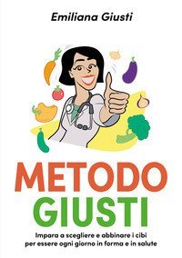 Metodo Giusti. Impara a scegliere e abbinare i cibi per essere ogni giorno in forma e in salute