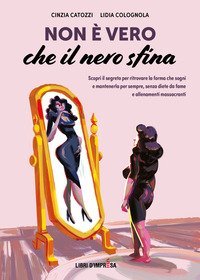 Non &egrave; vero che il nero sfina. Scopri il segreto per ritrovare la forma che sogni e mantenerla per sempre, senza diete da fame e allenamenti massacranti
