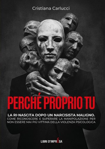 Perch&eacute; proprio tu. La ri-nascita dopo un narcisista maligno. Come riconoscere e superare la manipolazione per non essere mai pi&ugrave; vittima della violenza psicologica