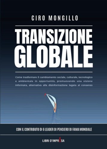 Transizione globale. Come trasformare il cambiamento sociale, culturale, tecnologico e ambientale in opportunit&agrave;, promuovendo una visione informata, alternativa alla disinformazione legata al consenso