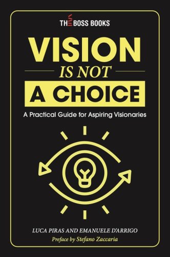Vision is not a choice. A practical guide for aspiring visionaries. Ediz. italiana e inglese