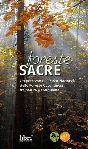 Foreste sacre. Un percorso nel Parco Nazionale delle foreste casentinesi fra natura e spiritualit&agrave;