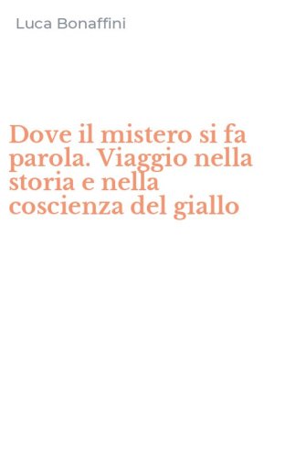 Dove il mistero si fa parola. Viaggio nella storia e nella coscienza del giallo
