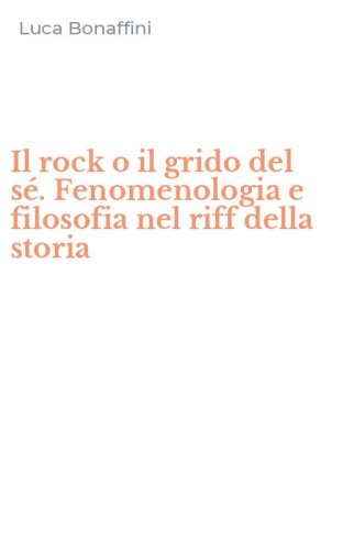 Il rock o il grido del s&eacute;. Fenomenologia e filosofia nel riff della storia
