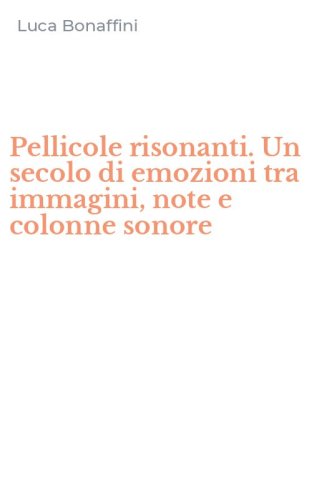 Pellicole risonanti. Un secolo di emozioni tra immagini, note e colonne sonore