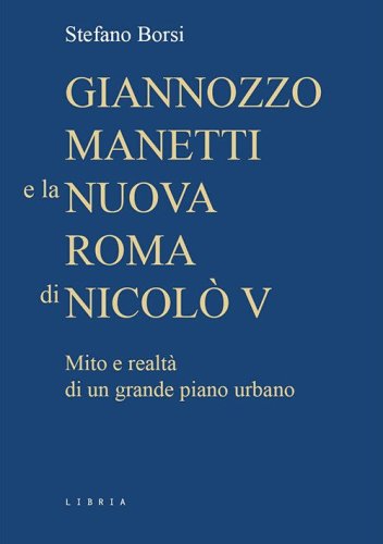 Giannozzo Manetti e la nuova Roma di Nicol&ograve; V. Mito e realt&agrave; di un grande piano urbano