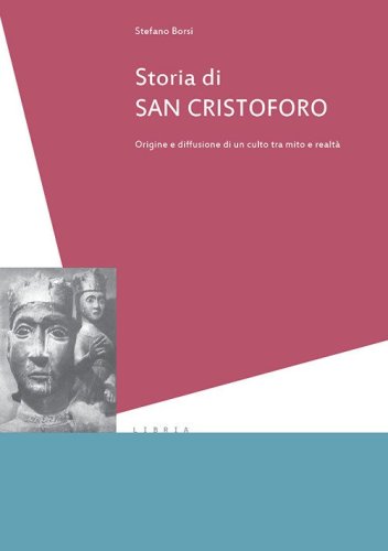 Storia di san Cristoforo. Origini e diffusione di un culto tra mito e realt&agrave;