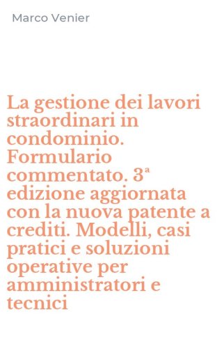 La gestione dei lavori straordinari in condominio. Formulario commentato. 3&ordf; edizione aggiornata con la nuova patente a crediti. Modelli, casi pratici e soluzioni operative per amministratori e tecnici