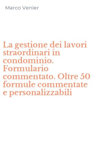 La gestione dei lavori straordinari in condominio. Formulario commentato. Oltre 50 formule commentate e personalizzabili