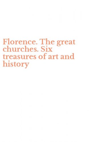Florence. The great churches. Six treasures of art and history