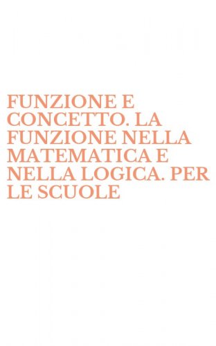 FUNZIONE E CONCETTO. LA FUNZIONE NELLA MATEMATICA E NELLA LOGICA. PER LE SCUOLE - SUPERIORI