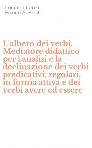 L'albero dei verbi. Mediatore didattico per l'analisi e la declinazione dei verbi predicativi, regolari, in forma attiva e dei verbi avere ed essere