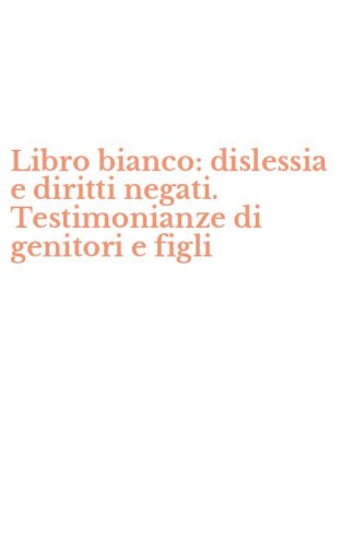 Libro bianco: dislessia e diritti negati. Testimonianze di genitori e figli