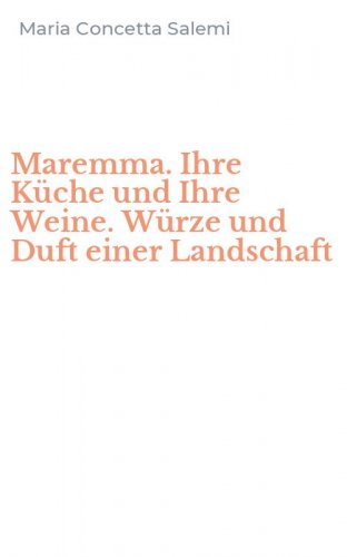 Maremma. Ihre K&uuml;che und Ihre Weine. W&uuml;rze und Duft einer Landschaft